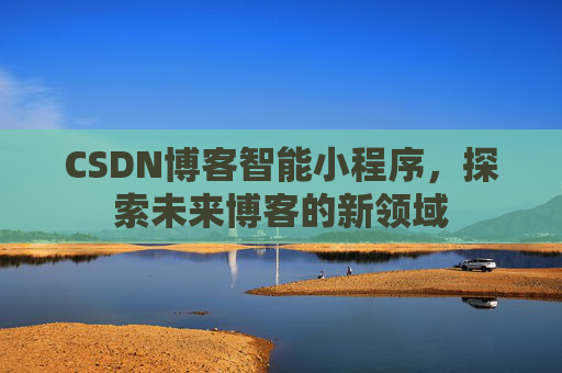 CSDN博客智能小程序，探索未来博客的新领域