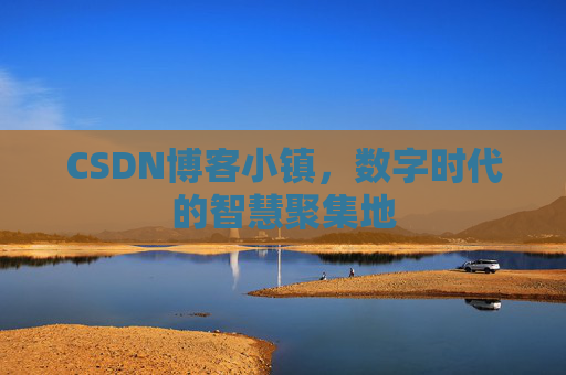 CSDN博客小镇，数字时代的智慧聚集地